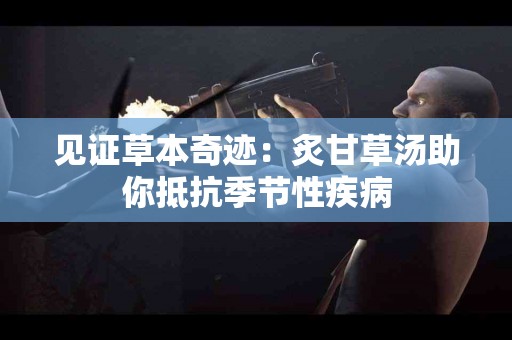 见证草本奇迹：炙甘草汤助你抵抗季节性疾病