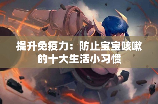 提升免疫力：防止宝宝咳嗽的十大生活小习惯