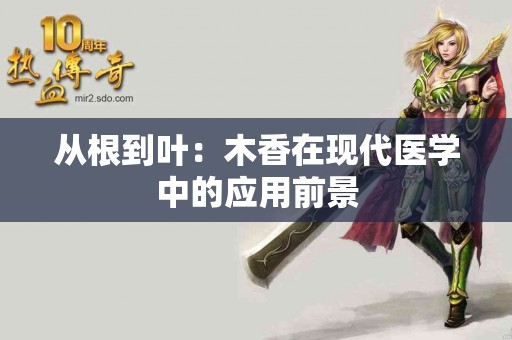 从根到叶：木香在现代医学中的应用前景
