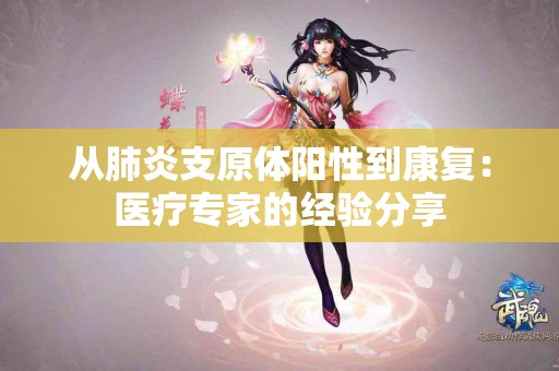 从肺炎支原体阳性到康复：医疗专家的经验分享