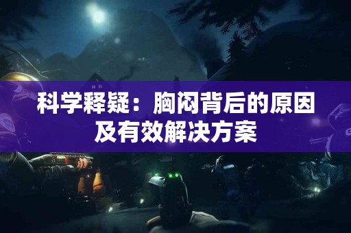 科学释疑：胸闷背后的原因及有效解决方案
