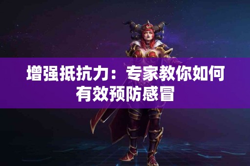 增强抵抗力：专家教你如何有效预防感冒