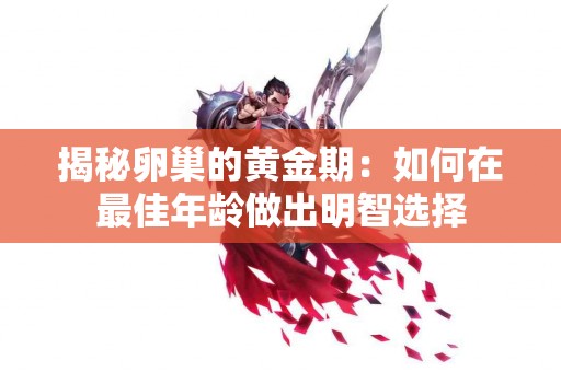 揭秘卵巢的黄金期：如何在最佳年龄做出明智选择