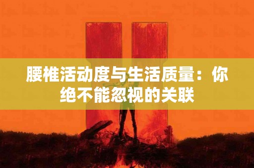 腰椎活动度与生活质量：你绝不能忽视的关联