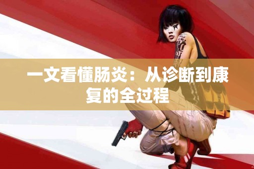 一文看懂肠炎：从诊断到康复的全过程