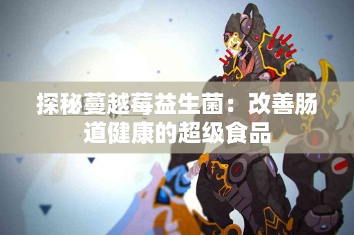 探秘蔓越莓益生菌：改善肠道健康的超级食品