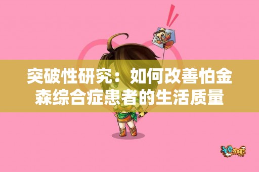 突破性研究：如何改善怕金森综合症患者的生活质量