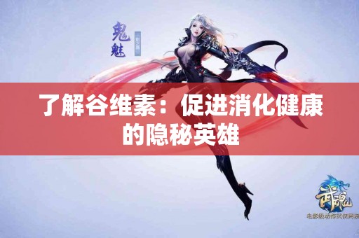 了解谷维素：促进消化健康的隐秘英雄