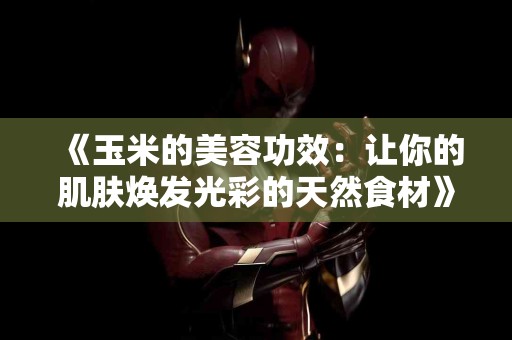 《玉米的美容功效：让你的肌肤焕发光彩的天然食材》