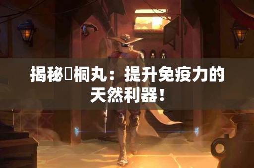 揭秘豨桐丸：提升免疫力的天然利器！