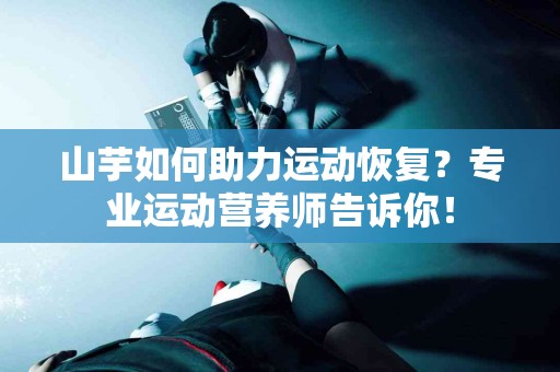山芋如何助力运动恢复？专业运动营养师告诉你！