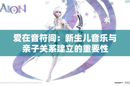 爱在音符间：新生儿音乐与亲子关系建立的重要性