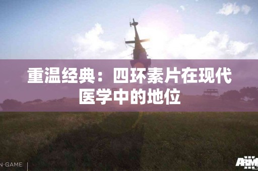 重温经典：四环素片在现代医学中的地位
