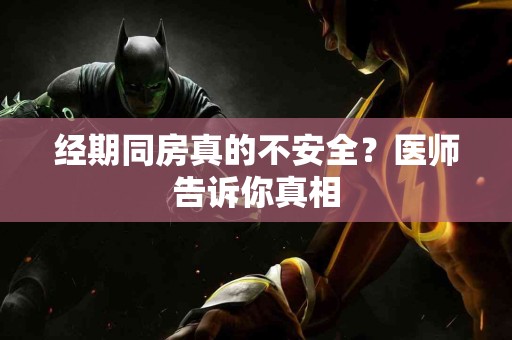 经期同房真的不安全？医师告诉你真相