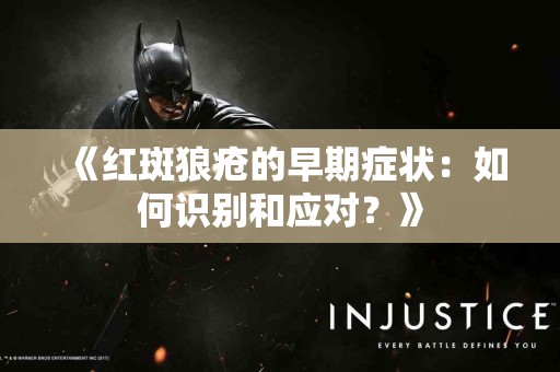 《红斑狼疮的早期症状：如何识别和应对？》