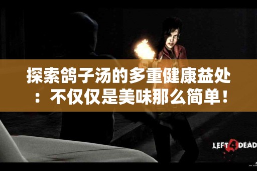 探索鸽子汤的多重健康益处：不仅仅是美味那么简单！