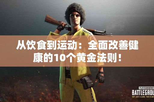 从饮食到运动：全面改善健康的10个黄金法则！