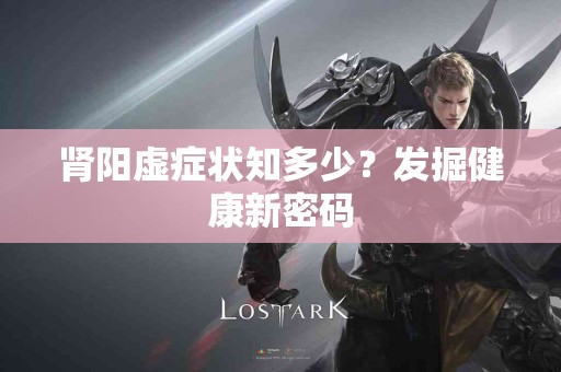 肾阳虚症状知多少？发掘健康新密码