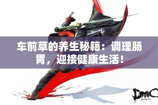车前草的养生秘籍：调理肠胃，迎接健康生活！