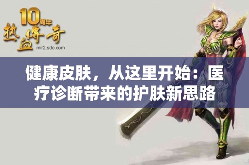 健康皮肤，从这里开始：医疗诊断带来的护肤新思路