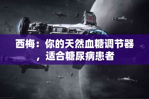 西梅：你的天然血糖调节器，适合糖尿病患者
