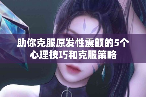 助你克服原发性震颤的5个心理技巧和克服策略