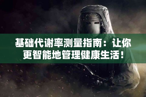基础代谢率测量指南：让你更智能地管理健康生活！