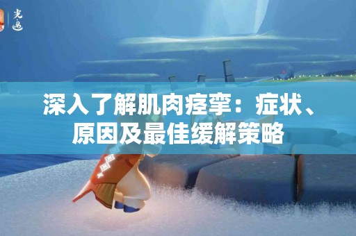 深入了解肌肉痉挛：症状、原因及最佳缓解策略