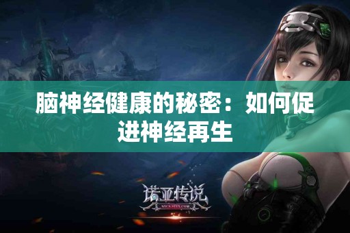 脑神经健康的秘密：如何促进神经再生
