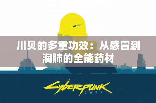川贝的多重功效：从感冒到润肺的全能药材