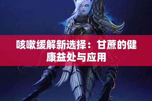 咳嗽缓解新选择：甘蔗的健康益处与应用