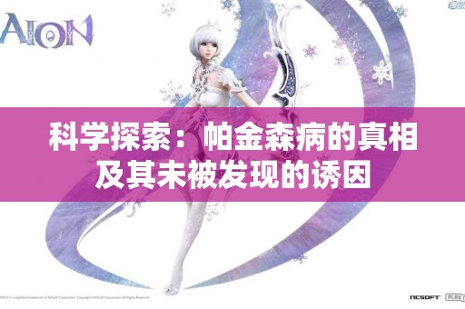 科学探索：帕金森病的真相及其未被发现的诱因