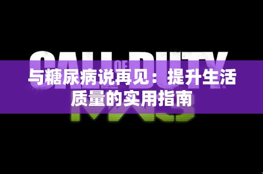 与糖尿病说再见：提升生活质量的实用指南