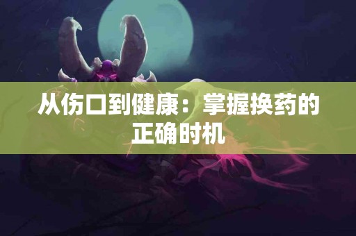 从伤口到健康：掌握换药的正确时机