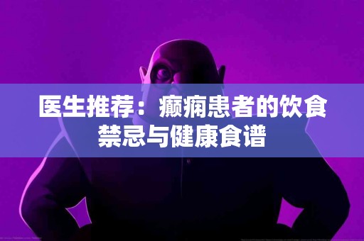 医生推荐：癫痫患者的饮食禁忌与健康食谱