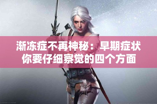 渐冻症不再神秘：早期症状你要仔细察觉的四个方面