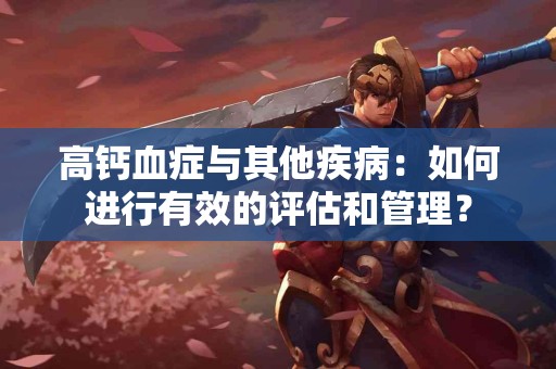 高钙血症与其他疾病：如何进行有效的评估和管理？