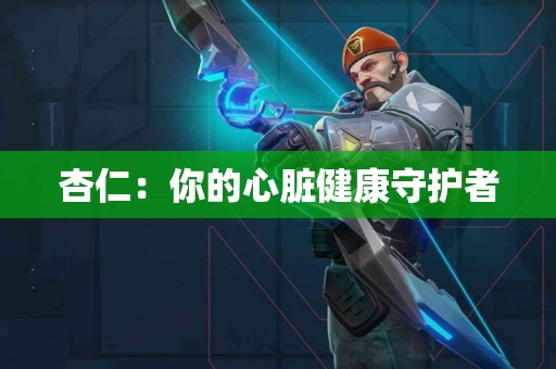 杏仁：你的心脏健康守护者