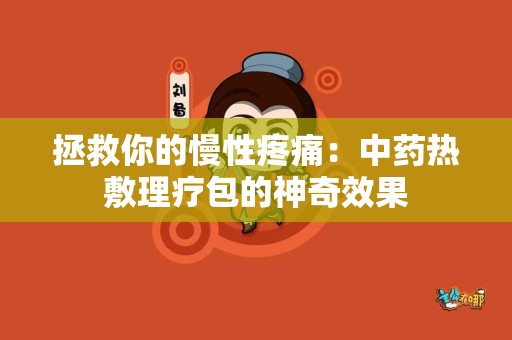 拯救你的慢性疼痛：中药热敷理疗包的神奇效果