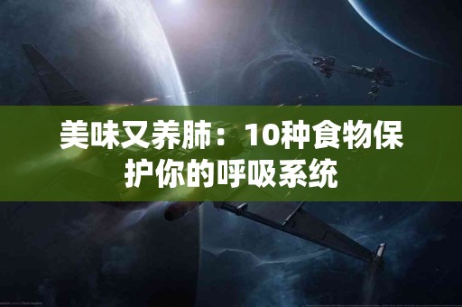 美味又养肺：10种食物保护你的呼吸系统