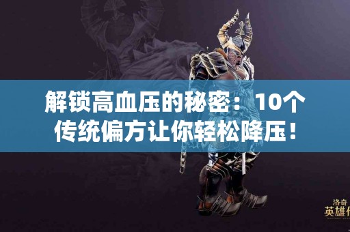 解锁高血压的秘密：10个传统偏方让你轻松降压！