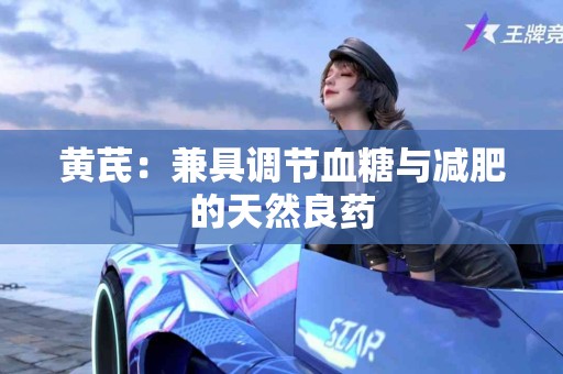 黄芪：兼具调节血糖与减肥的天然良药