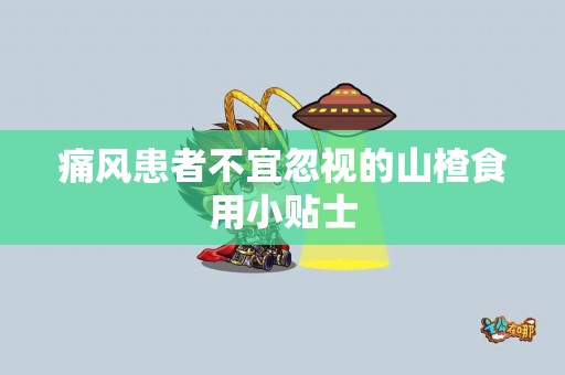 痛风患者不宜忽视的山楂食用小贴士