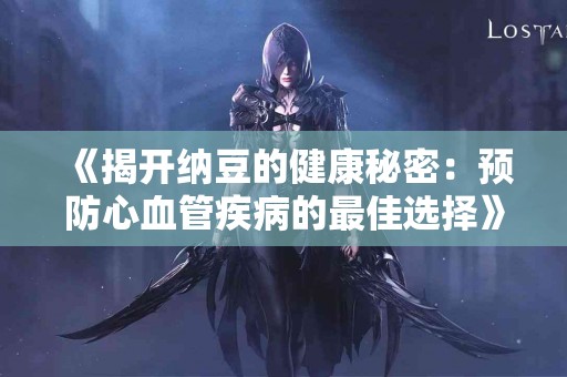 《揭开纳豆的健康秘密：预防心血管疾病的最佳选择》