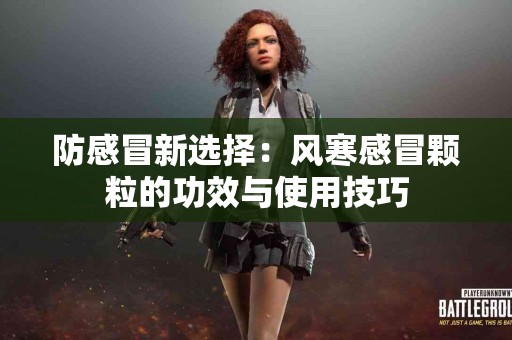 防感冒新选择：风寒感冒颗粒的功效与使用技巧