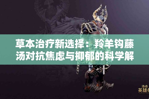 草本治疗新选择：羚羊钩藤汤对抗焦虑与抑郁的科学解析