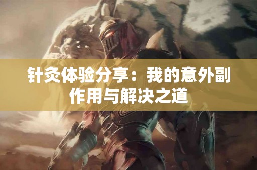针灸体验分享：我的意外副作用与解决之道