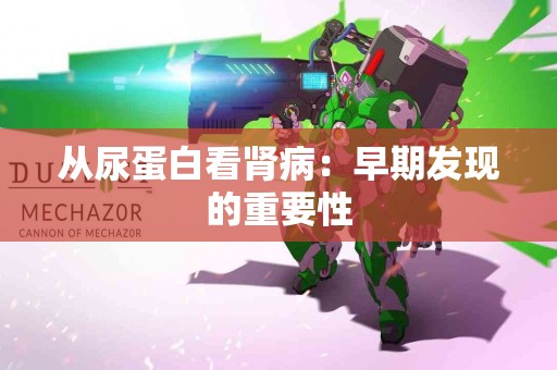 从尿蛋白看肾病：早期发现的重要性