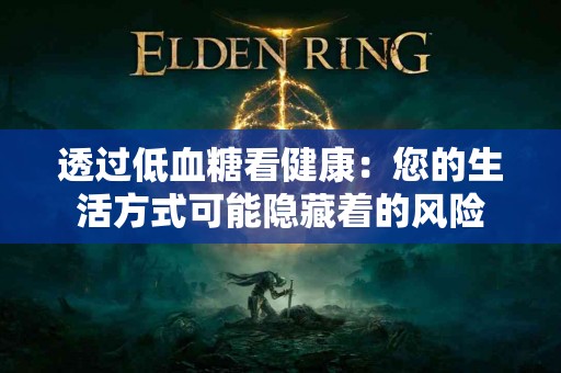 透过低血糖看健康：您的生活方式可能隐藏着的风险