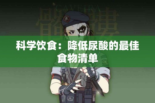 科学饮食：降低尿酸的最佳食物清单